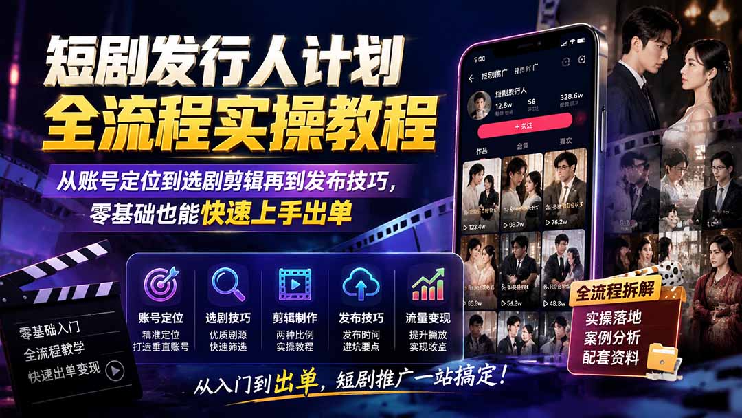 短剧发行人计划全流程实操教程；从账号定位到选剧剪辑再到发布技巧，零基础也能快速上手出单-御文网