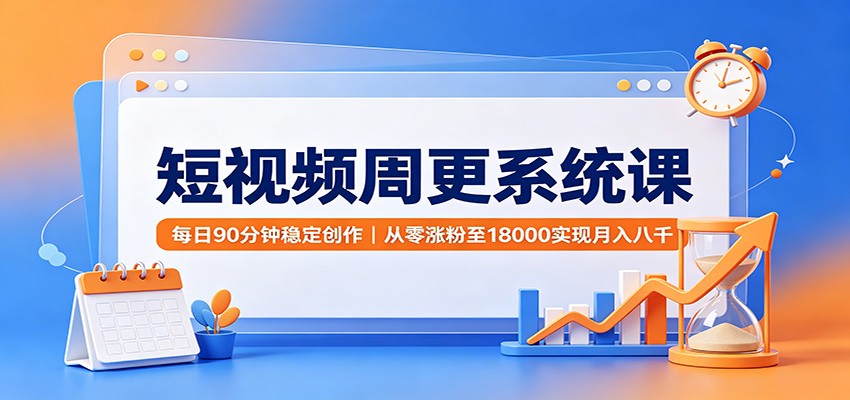 短视频周更系统课：每日90分钟稳定创作，从零涨粉至18000实现月入八千-御文网