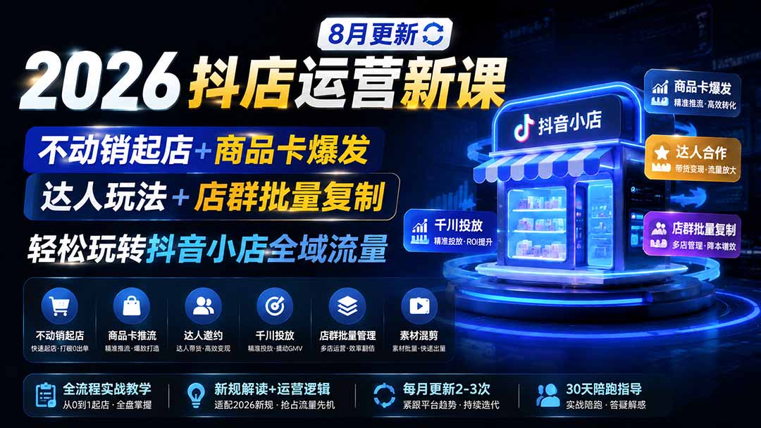2026抖店运营新课|8月更新|不动销起店+商品卡爆发|达人玩法+店群批量复制|轻松玩转抖音小店全域流量-御文网