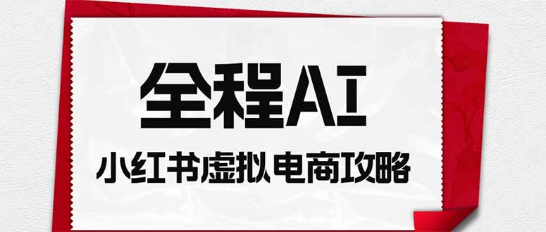 全程AI自动化｜小红书虚拟电商轻资产变现全攻略-御文网