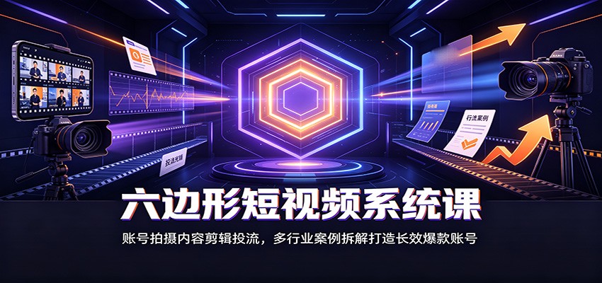 六边形短视频系统课：账号拍摄内容剪辑投流，多行业案例拆解打造长效爆款账号-御文网