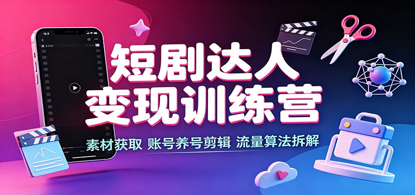 短剧达人变现训练营:素材获取,账号养号剪辑,流量算法拆解-御文网