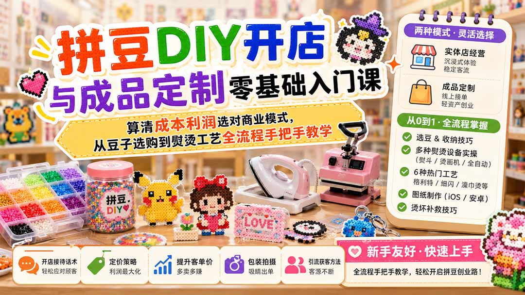 拼豆DIY开店与成品定制零基础入门课；算清成本利润选对商业模式，从豆子选购到熨烫工艺全流程手把手教学-御文网