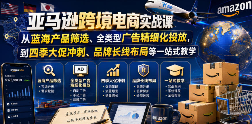 亚马逊跨境电商实战课，从蓝海产品筛选、全类型广告精细化投放，到四季大促冲刺、品牌长线布局等一站式教学(更新8月)-御文网
