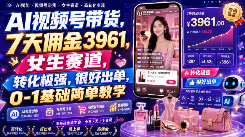 AI视频号带货，7天佣金3961，女生赛道，转化极强，很好出单，0-1基础简单教学-御文网