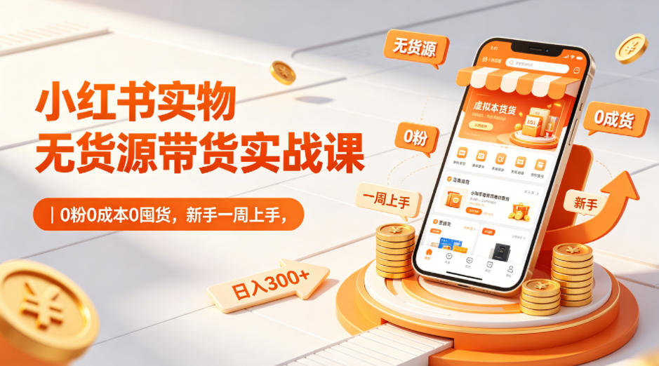小红书实物无货源带货实战课|0粉0成本0囤货,新手一周上手,日入300+(更新0812)-御文网