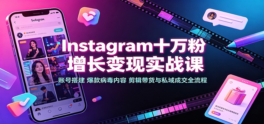 Instagram十万粉增长变现实战课：账号搭建、爆款病毒内容、剪辑带货与私域成交全流程-御文网