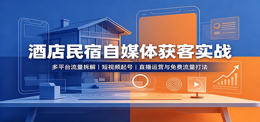 酒店民宿自媒体获客实战:多平台流量拆解,短视频起号,直播运营与免费流量打法-御文网