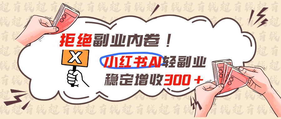 拒绝副业内卷!小红书 AI轻副业稳定增收300+-御文网