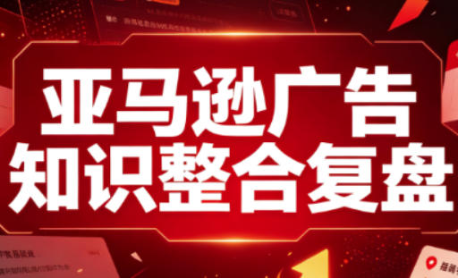 亚马逊广告知识整合复盘,适合从新手到成熟卖家的全阶段进阶-御文网