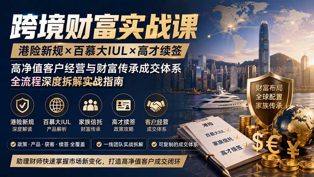 跨境财富实战课|港险新规×百慕大IUL×高才续签|高净值客户经营与财富传承成交体系全流程深度拆解实战指南-御文网