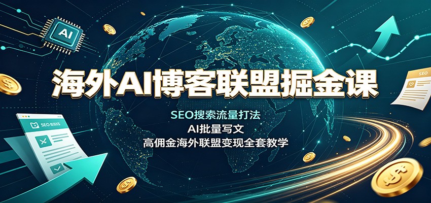 海外AI博客联盟掘金课：SEO搜索流量打法，AI批量写文，高佣金海外联盟变现全套教学-御文网