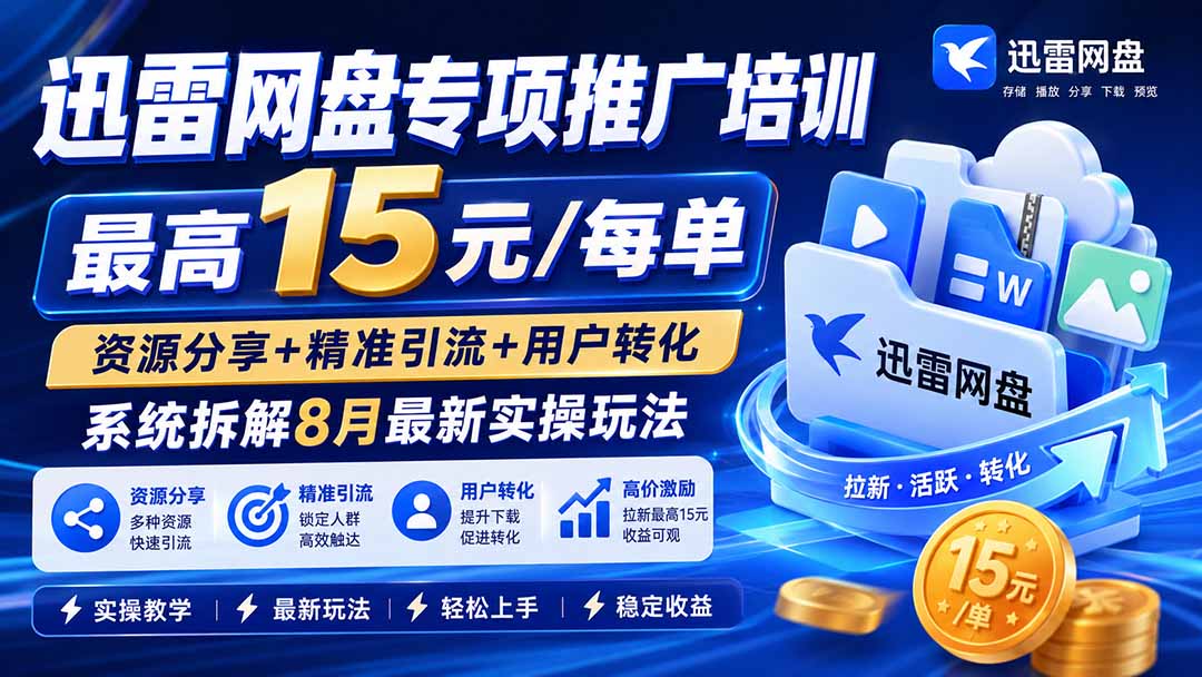 迅雷网盘专项推广培训-更新8月——最高15元/每单，资源分享+精准引流+用户转化，系统拆解最新实操玩法-御文网