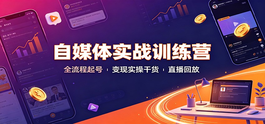 自媒体实战训练营：全流程起号变现实操干货直播回放-御文网