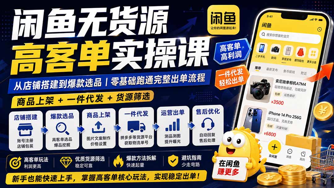 闲鱼无货源高客单实操课：从店铺搭建到爆款选品｜商品上架+一件代发+货源筛选，零基础跑通完整出单流程-御文网