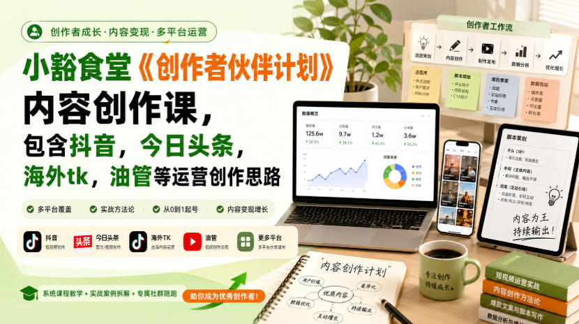 小豁食堂《创作者伙伴计划》内容创作课,包含抖音,今日头条,海外tk,油管等运营创作思路-御文网