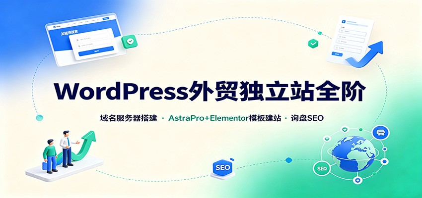 WordPress外贸独立站全阶:域名服务器搭建,AstraPro+Elementor模板建站与询盘询盘SEO-御文网