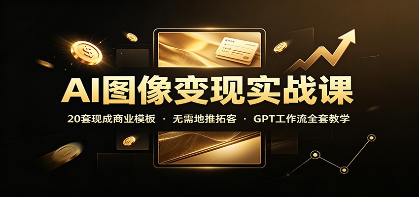 AI图像变现实战课：20套现成商业模板，无需地推拓客，GPT工作流全套教学-御文网