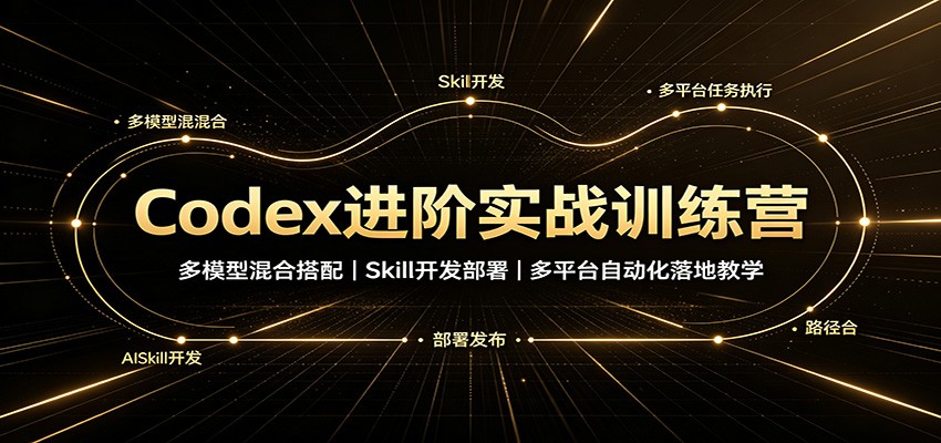 Codex进阶实战训练营：多模型混合搭配，Skill开发部署，多平台自动化落地教学-御文网