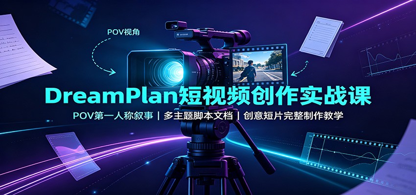 DreamPlan短视频创作实战课：POV第一人称叙事，多主题脚本文档，创意短片完整制作教学-御文网