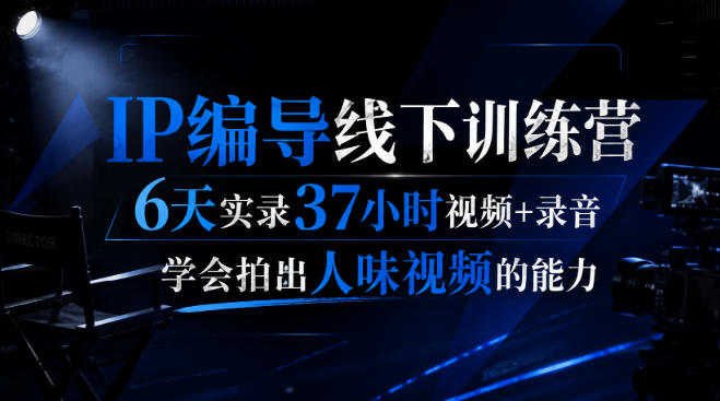 后浪·IP编导线下训练营，6天实录37小时视频+录音，学会拍出人味视频的能力-御文网
