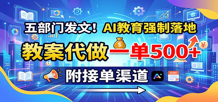五部门发文！AI教育强制落地，教案代做一单500+，附接单渠道-御文网