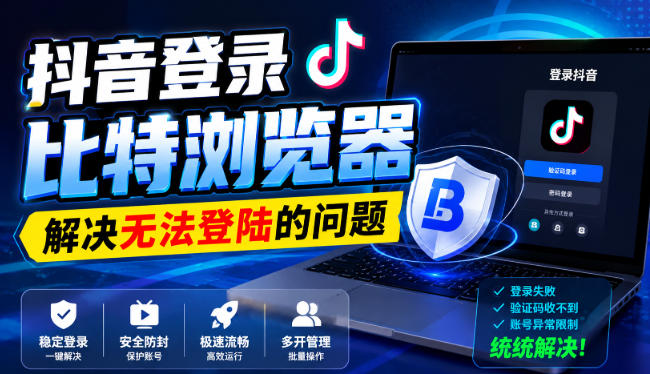 抖音登录比特浏览器,解决无法登陆的问题-御文网