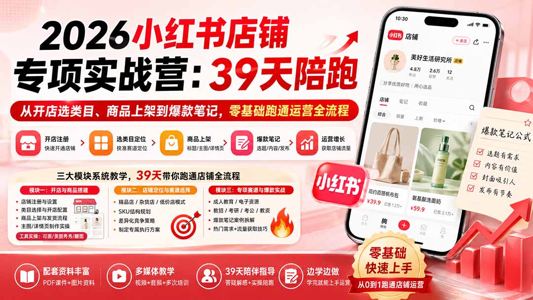 2026小红书店铺专项实战营：39天陪跑从开店选类目、商品上架到爆款笔记，零基础跑通运营全流程-御文网