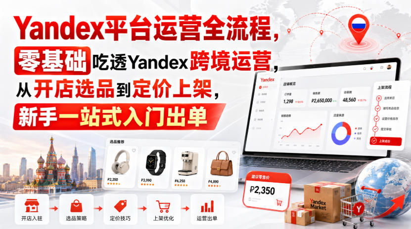 Yandex平台运营全流程，零基础吃透Yandex跨境运营，从开店选品到定价上架，新手一站式入门出单-御文网