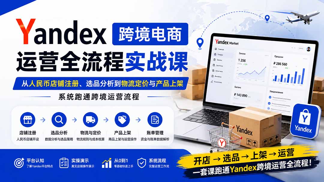 Yandex跨境电商运营全流程实战课：从人民币店铺注册、选品分析到物流定价与产品上架，系统跑通跨境运营流程-御文网