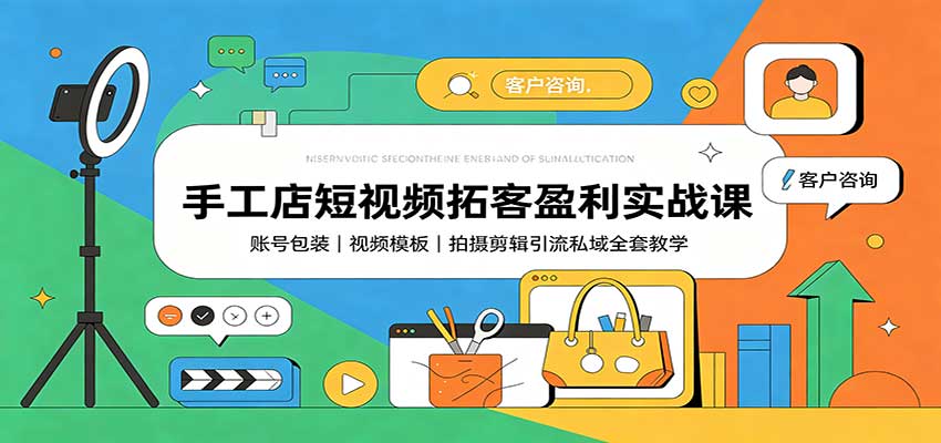 手工店短视频拓客盈利实战课:账号包装,视频模板,拍摄剪辑引流私域全套教学-御文网