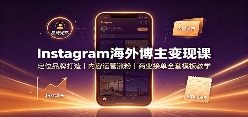 Instagram海外博主变现课:定位品牌打造,内容运营涨粉,商业接单全套模板教学-御文网
