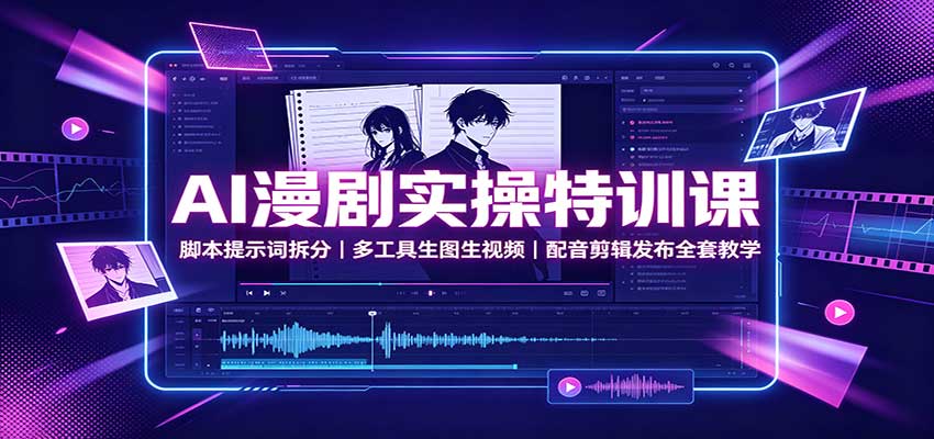 AI漫剧实操特训课:脚本提示词拆分,多工具生图生视频,配音剪辑发布全套教学-御文网