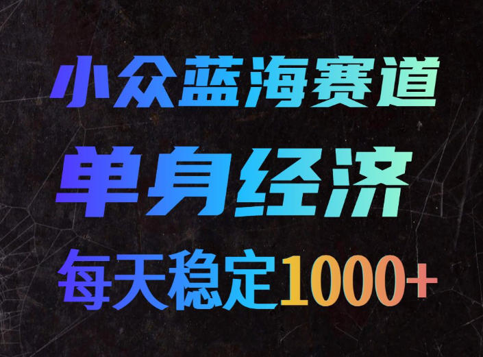 小众蓝海赛道,单身经济,每天稳定1000+,新手友好、门槛极低【揭秘】-御文网
