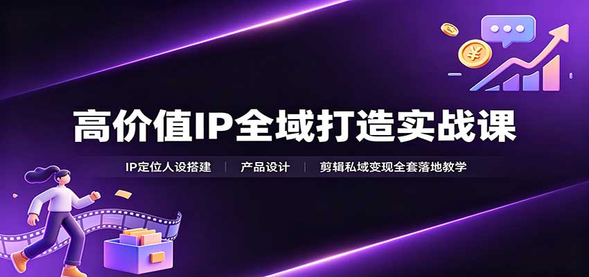 高价值IP全域打造实战课:IP定位人设搭建,产品设计,剪辑私域变现全套落地教学-御文网