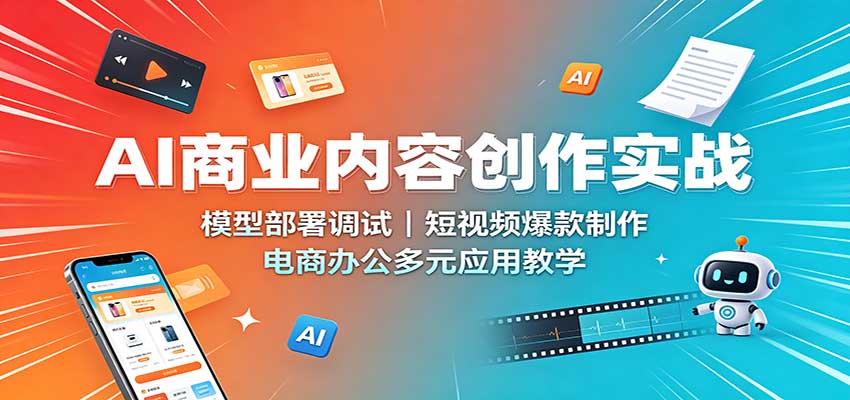 AI商业内容创作实战:模型部署调试,短视频爆款制作,电商办公多元应用教学-御文网