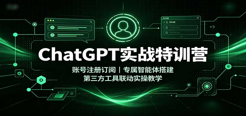ChatGPT实战特训营:账号注册订阅,专属智能体搭建,第三方工具联动实操教学-御文网