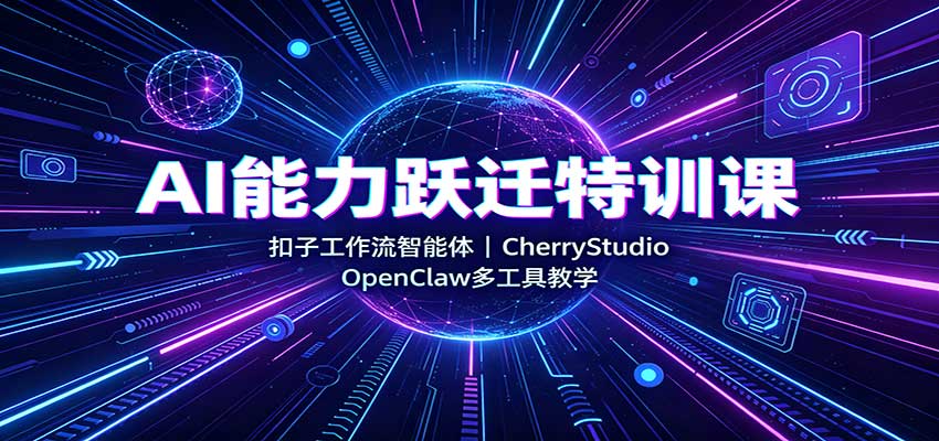 AI能力跃迁特训课:扣子工作流智能体,CherryStudio,OpenClaw多工具教学-御文网