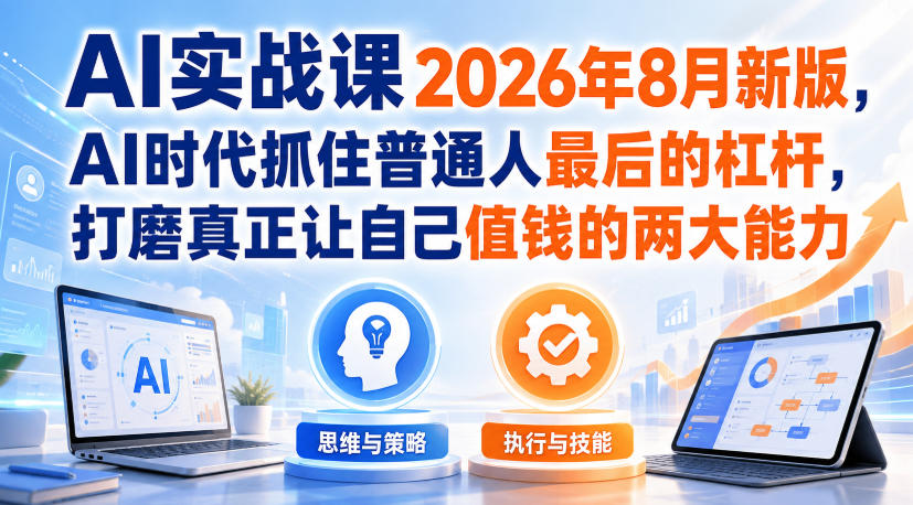 AI实战课2026年8月新版,AI时代抓住普通人最后的杠杆,打磨真正让自己值钱的两大能力-御文网