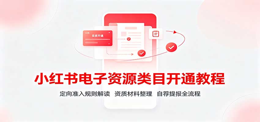 小红书电子资源类目开通教程:定向准入规则解读,资质材料整理,自荐提报全流程-御文网