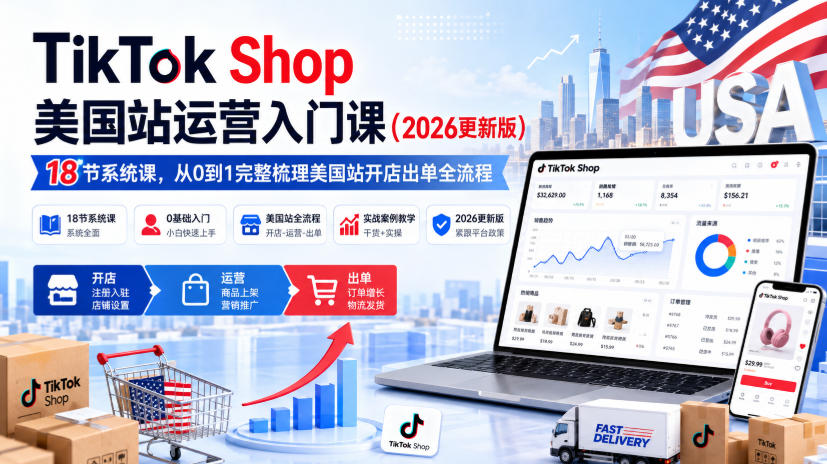 TikTok Shop美国站运营入门课(2026更新版),18节系统课,,从0到1完整梳理美国站开店出单全流程-御文网