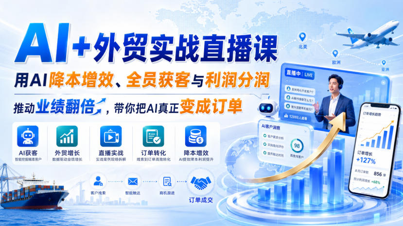 AI+外贸实战直播课,用AI降本增效、全员获客与利润分润,推动业绩翻倍,带你把AI真正变成订单(26.08.31)-御文网
