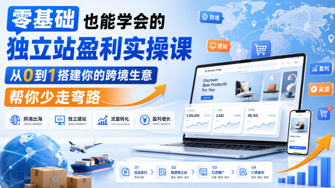 零基础也能学会的独立站盈利实操课,从0到1搭建你的跨境生意,帮你少走弯路-御文网