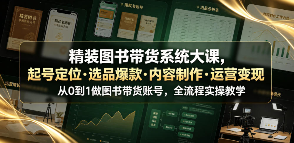 精装图书带货系统大课,起号定位・选品爆款・内容制作・运营变现,从0到1做图书带货账号,全流程实操教学(更新)-御文网