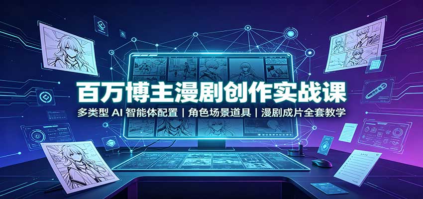 百万博主漫剧创作实战课:多类型AI智能体配置,角色场景道具,漫剧成片全套教学-御文网