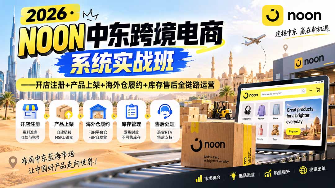 2026·NOON中东跨境电商系统实战班——开店注册+产品上架+海外仓履约+库存售后全链路运营-御文网