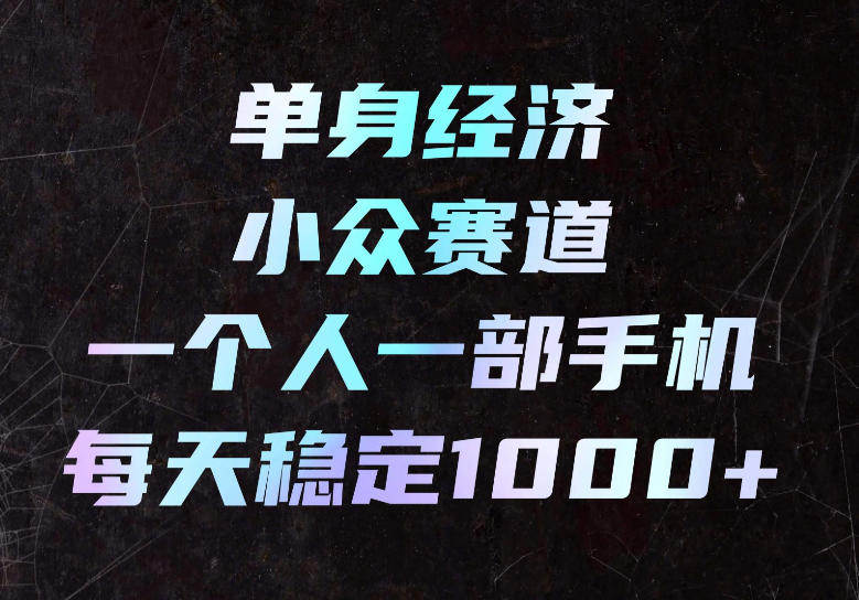 单身经济小众赛道，一个人一部手机，每天稳定1000+，长期可持续的赛道【揭秘】-御文网