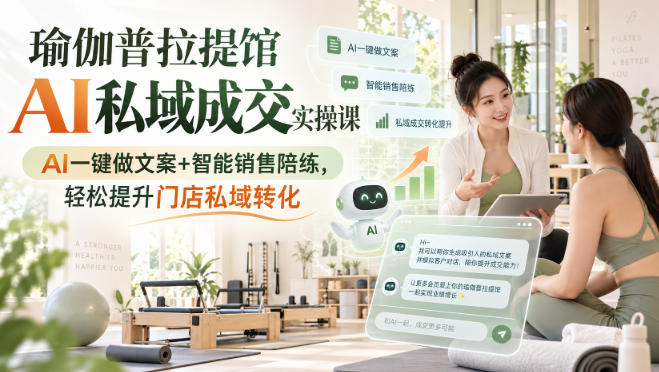 瑜伽普拉提馆AI私域成交实操课｜AI一键做文案+智能销售陪练，轻松提升门店私域转化-御文网