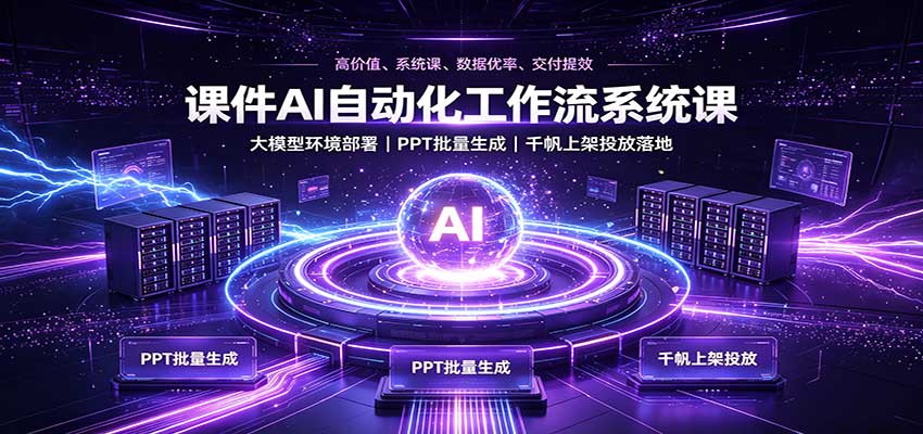 课件AI自动化工作流系统课：大模型环境部署，PPT批量生成，千帆上架投放落地-御文网