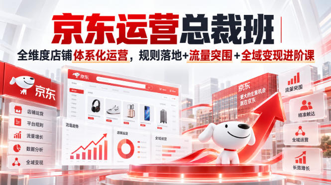 京东运营总裁班｜全维度店铺体系化运营，规则落地+流量突围+全域变现进阶课-御文网